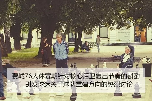 费城76人休赛期针对核心后卫复出节奏的斟酌，引发球迷关于球队重建方向的热烈讨论